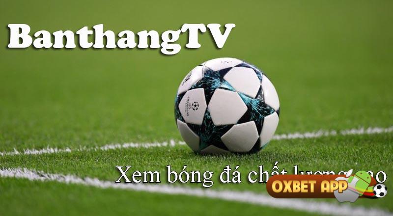 Trải nghiệm xem bóng đá chất lượng cao tại Banthang TV